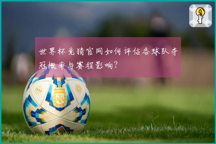 世界杯竞猜官网如何评估各球队夺冠概率与赛程影响?